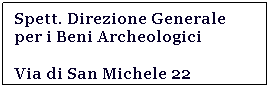 Casella di testo: Spett. Direzione Generale
per i Beni Archeologici
Via di San Michele 22
00153 ROMA (Rm)
 
